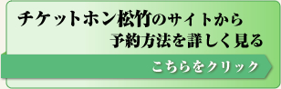 クリックするとチケットホン松竹のサイトが開きます。